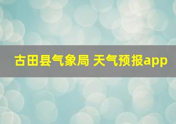 古田县气象局 天气预报app